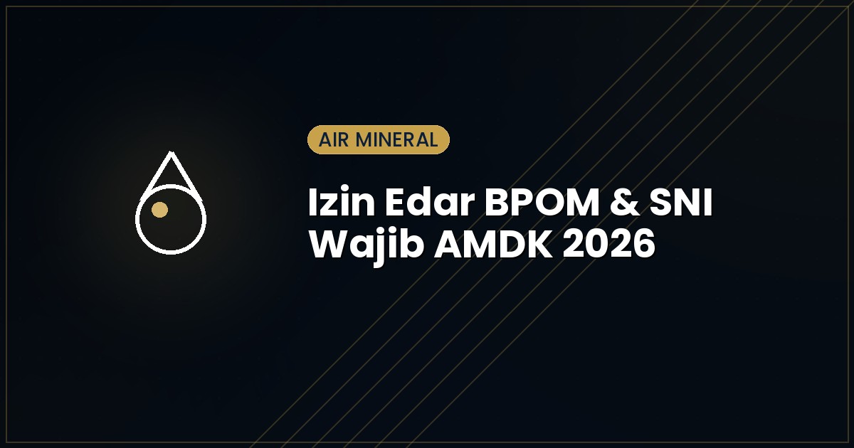 Izin Edar BPOM & SNI Wajib AMDK 2026: Syarat Lengkap Usaha Air Minum