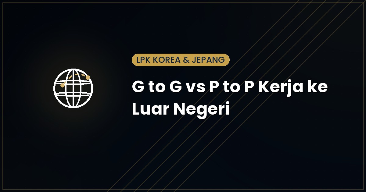 Perbedaan G to G, P to P, dan Mandiri untuk Kerja ke Korea & Jepang